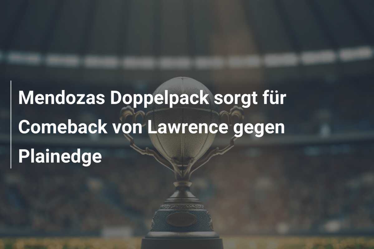 Mendozas Doppelpack sorgt für Comeback von Lawrence gegen Plainedge