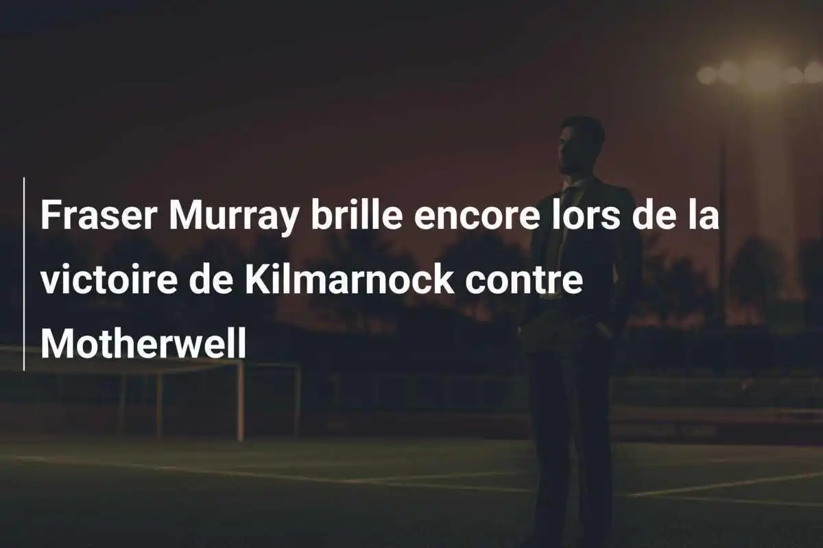 Fraser Murray brille encore lors de la victoire de Kilmarnock contre Motherwell