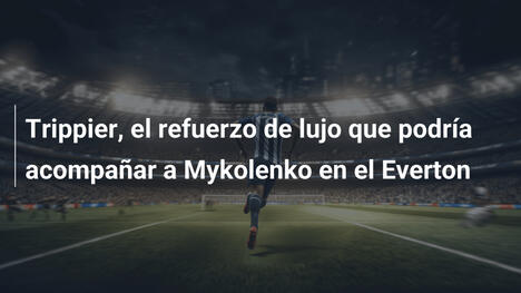 Trippier, el refuerzo de lujo que podría acompañar a Mykolenko en el Everton