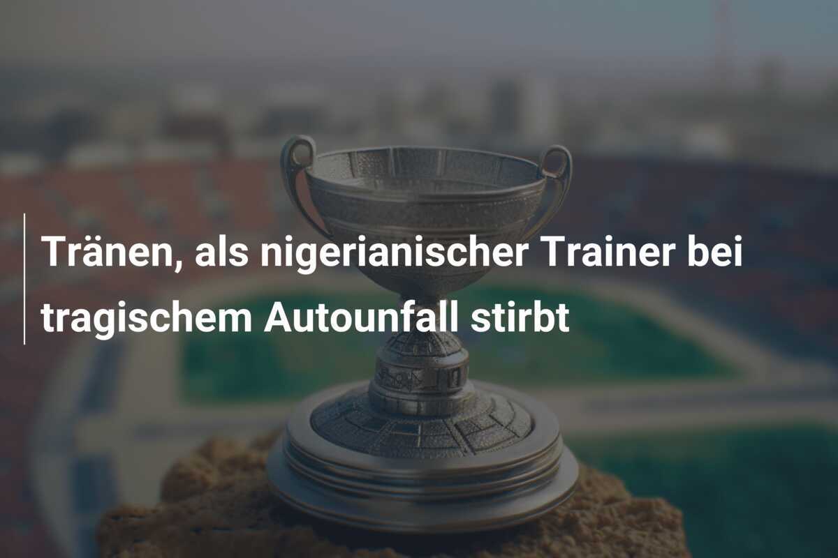 Tränen, als nigerianischer Trainer bei tragischem Autounfall stirbt