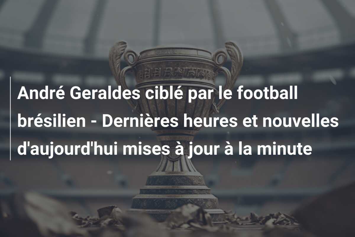 André Geraldes ciblé par le football brésilien – Dernières heures et nouvelles d’aujourd’hui mises à jour à la minute