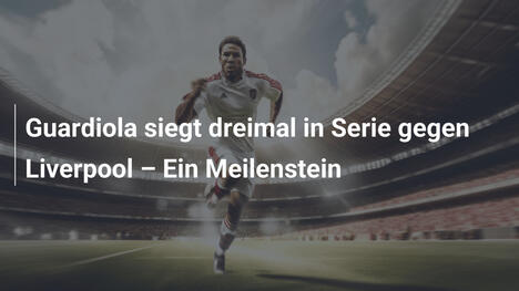 Guardiola siegt dreimal in Serie gegen Liverpool – Ein Meilenstein