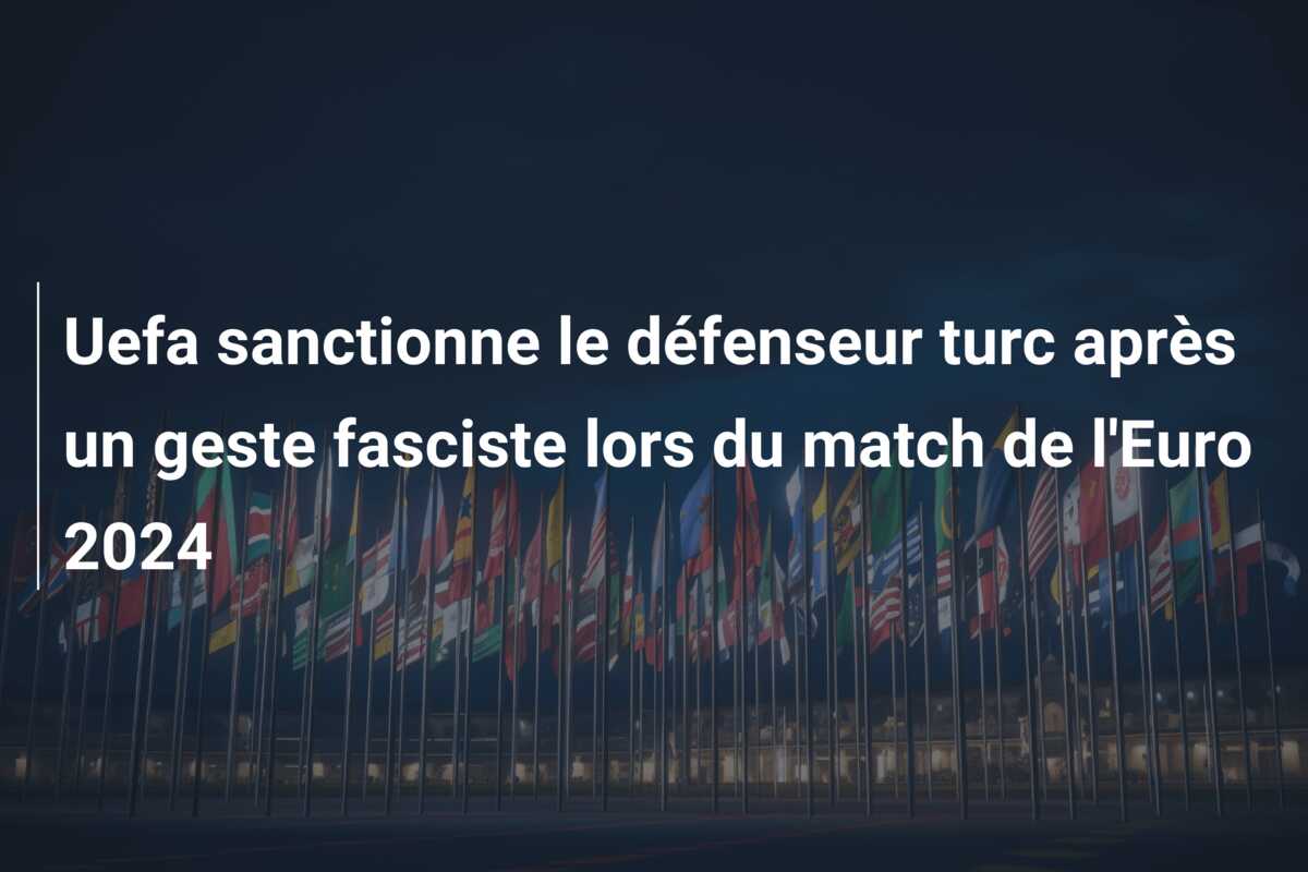 Uefa sanctionne le défenseur turc après un geste fasciste lors du match de l’Euro 2024