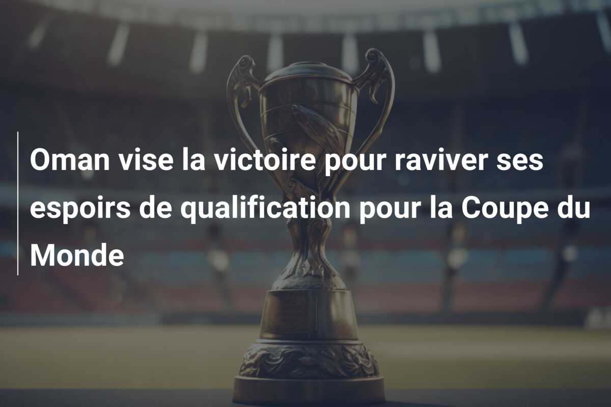 Oman vise la victoire pour raviver ses espoirs de qualification pour la Coupe du Monde