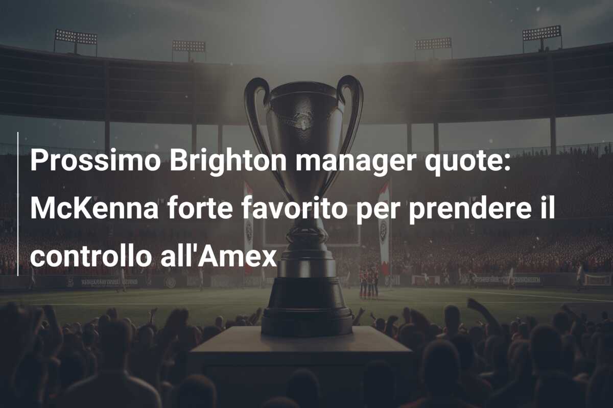 Prossimo Brighton manager quote: McKenna forte favorito per prendere il controllo all’Amex