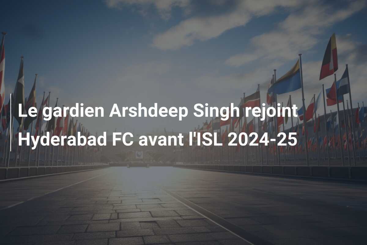 Le gardien Arshdeep Singh rejoint Hyderabad FC avant l’ISL 2024-25