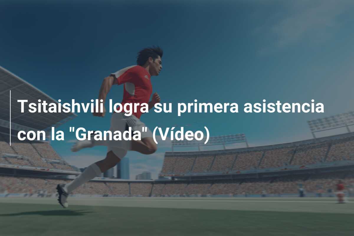 Tsitaishvili logra su primera asistencia con la "Granada" (Vídeo)