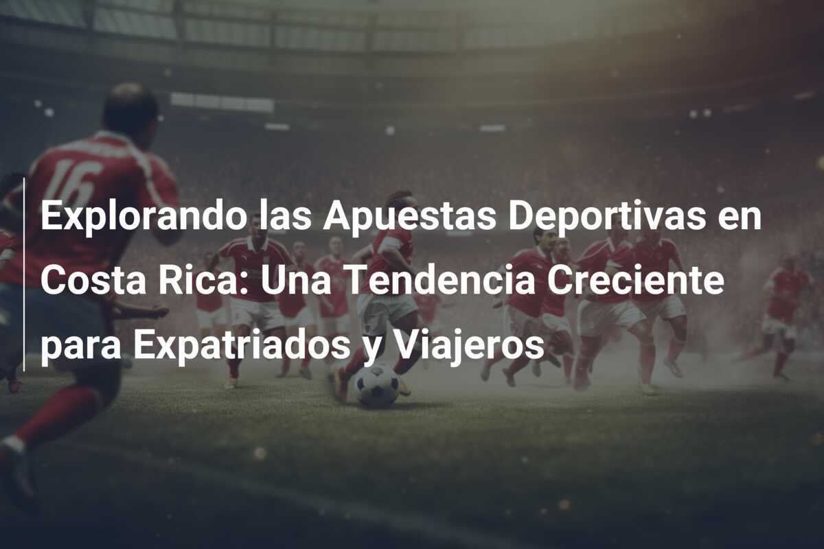 Explorando las Apuestas Deportivas en Costa Rica: Una Tendencia Creciente para Expatriados y Viajeros