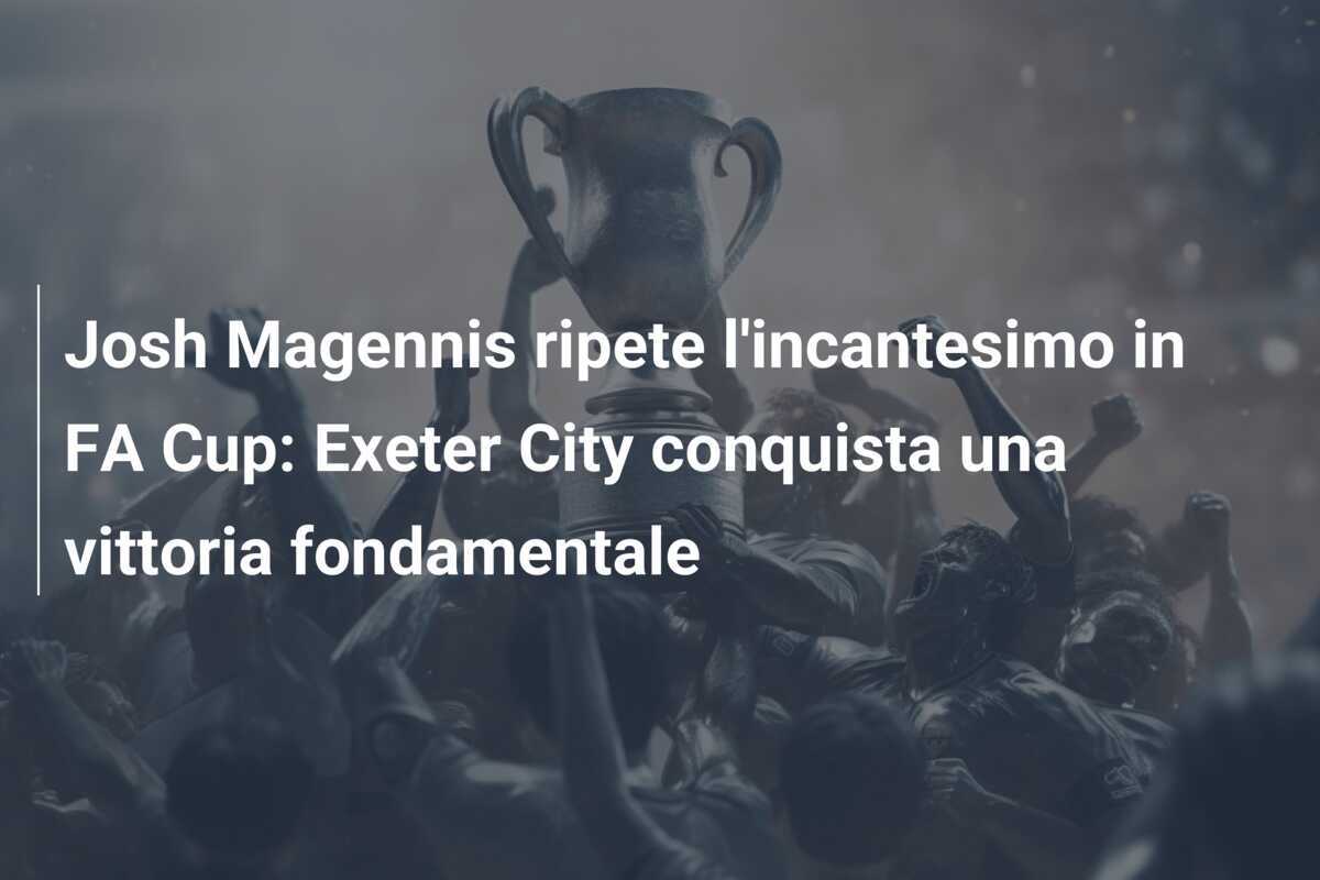 Josh Magennis ripete l'incantesimo in FA Cup: Exeter City conquista una vittoria fondamentale