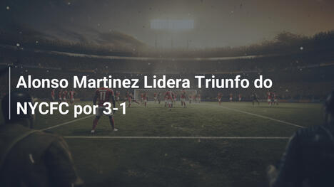 Alonso Martinez Lidera Triunfo do NYCFC por 3-1