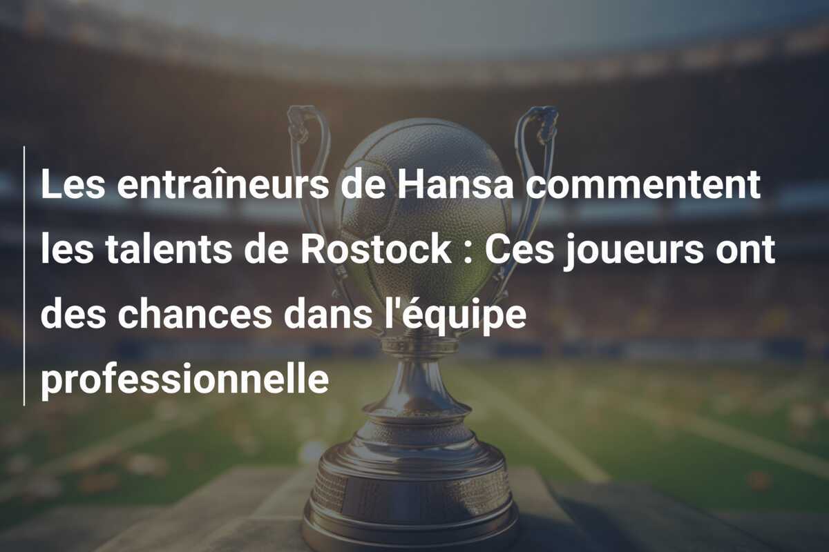 Les entraîneurs de Hansa commentent les talents de Rostock : Ces joueurs ont des chances dans l'équipe professionnelle