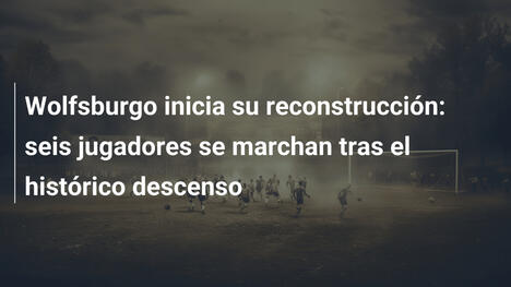 Wolfsburgo inicia su reconstrucción: seis jugadores se marchan tras el histórico descenso