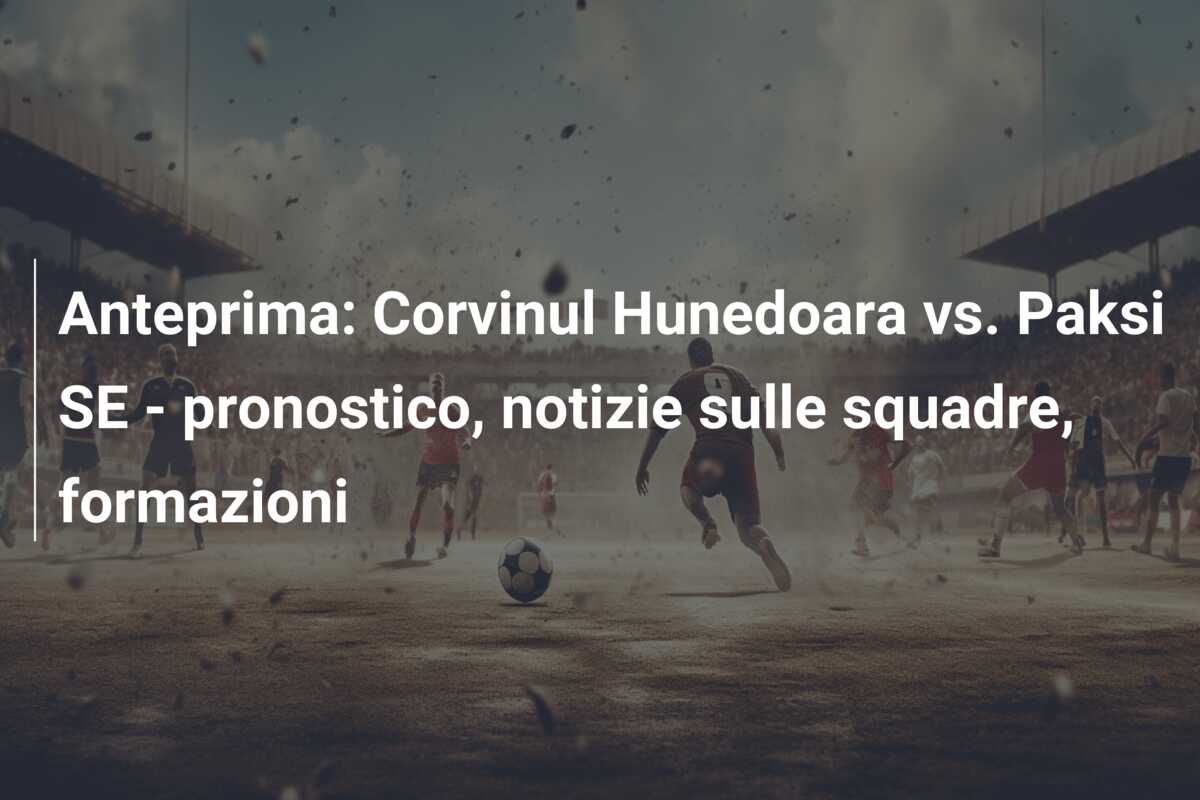 Anteprima: Corvinul Hunedoara vs. Paksi SE – pronostico, notizie sulle squadre, formazioni