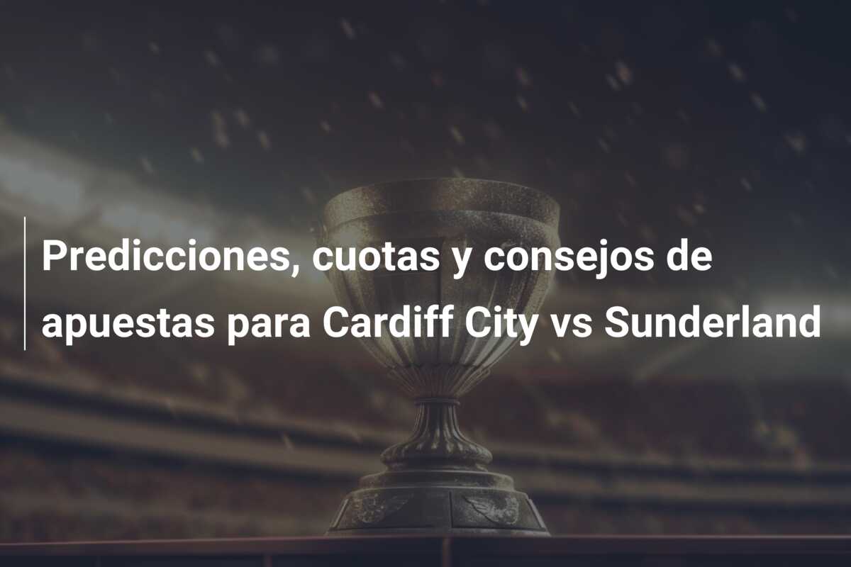 Predicciones, cuotas y consejos de apuestas para Cardiff City vs Sunderland