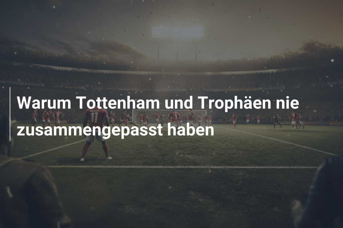Warum Tottenham und Trophäen nie zusammengepasst haben