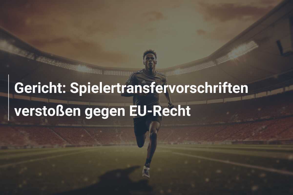 Gericht: Spielertransfervorschriften verstoßen gegen EU-Recht