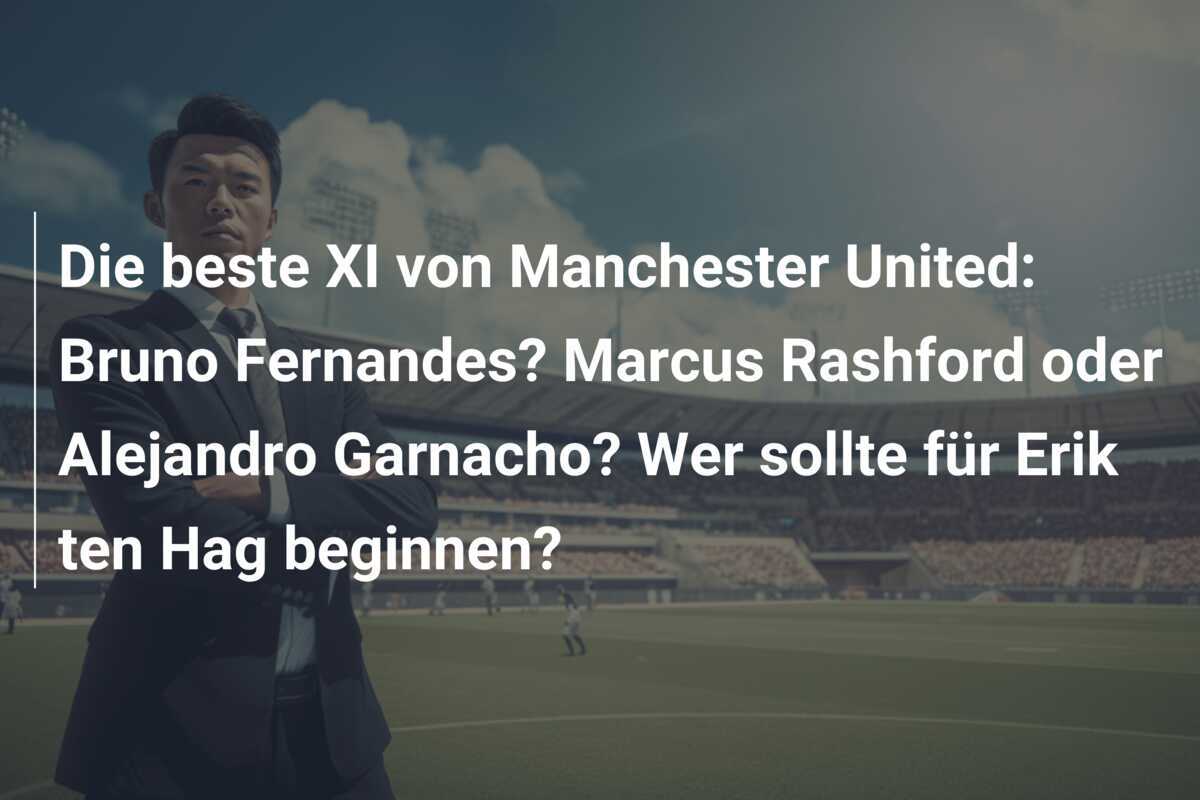 Die beste XI von Manchester United: Bruno Fernandes? Marcus Rashford oder Alejandro Garnacho? Wer sollte für Erik ten Hag beginnen?