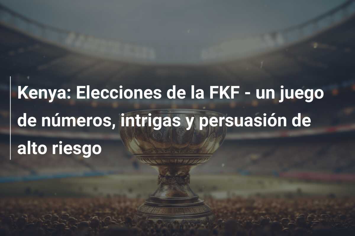 Kenya: Elecciones de la FKF - un juego de números, intrigas y persuasión de alto riesgo