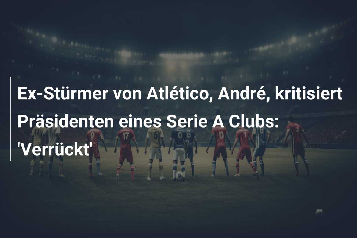 Ex-Stürmer von Atlético, André, kritisiert Präsidenten eines Serie A Clubs: ‘Verrückt’