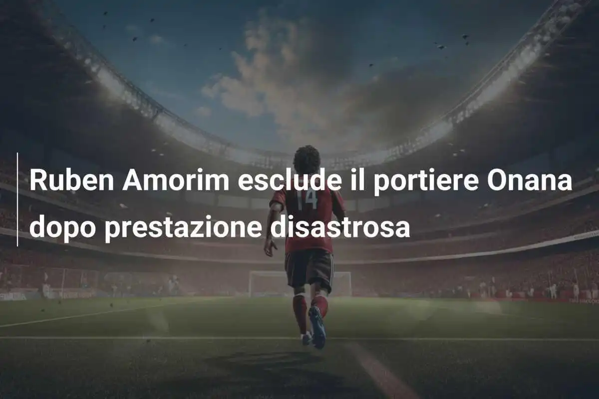 Ruben Amorim esclude il portiere Onana dopo prestazione disastrosa