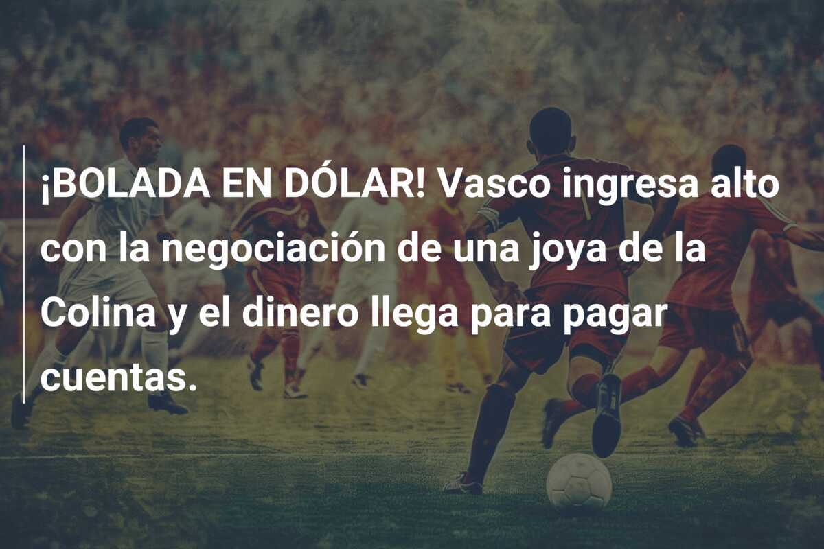 ¡BOLADA EN DÓLAR! Vasco ingresa alto con la negociación de una joya de la Colina y el dinero llega para pagar cuentas.