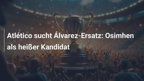 Atlético sucht Álvarez-Ersatz: Osimhen als heißer Kandidat