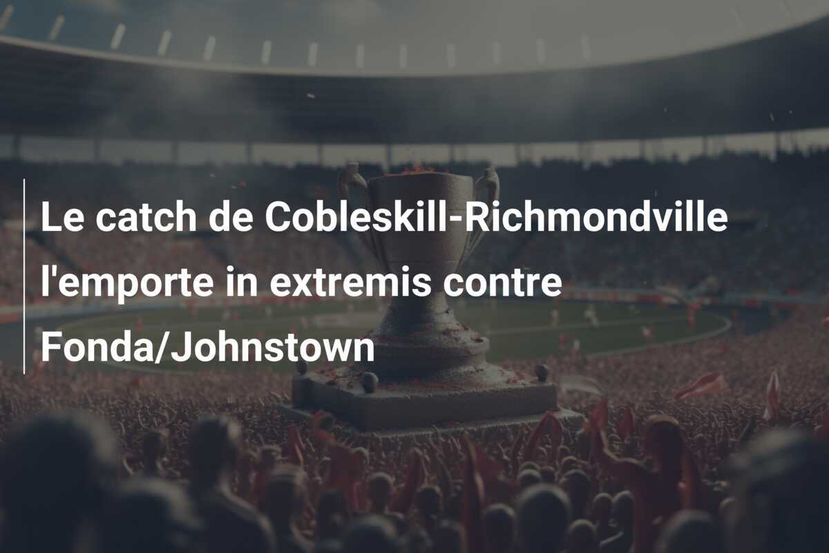 Le catch de Cobleskill-Richmondville l'emporte in extremis contre Fonda/Johnstown