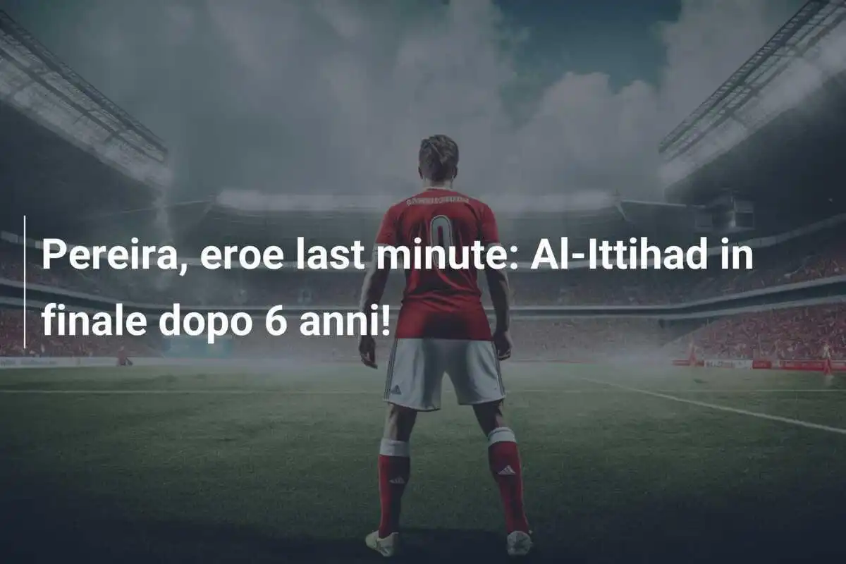 Pereira, eroe last minute: Al-Ittihad in finale dopo 6 anni!