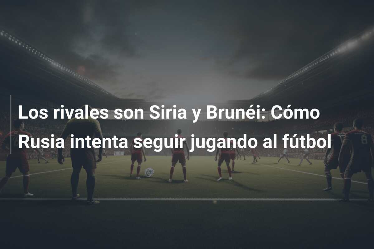 Los rivales son Siria y Brunéi: Cómo Rusia intenta seguir jugando al fútbol