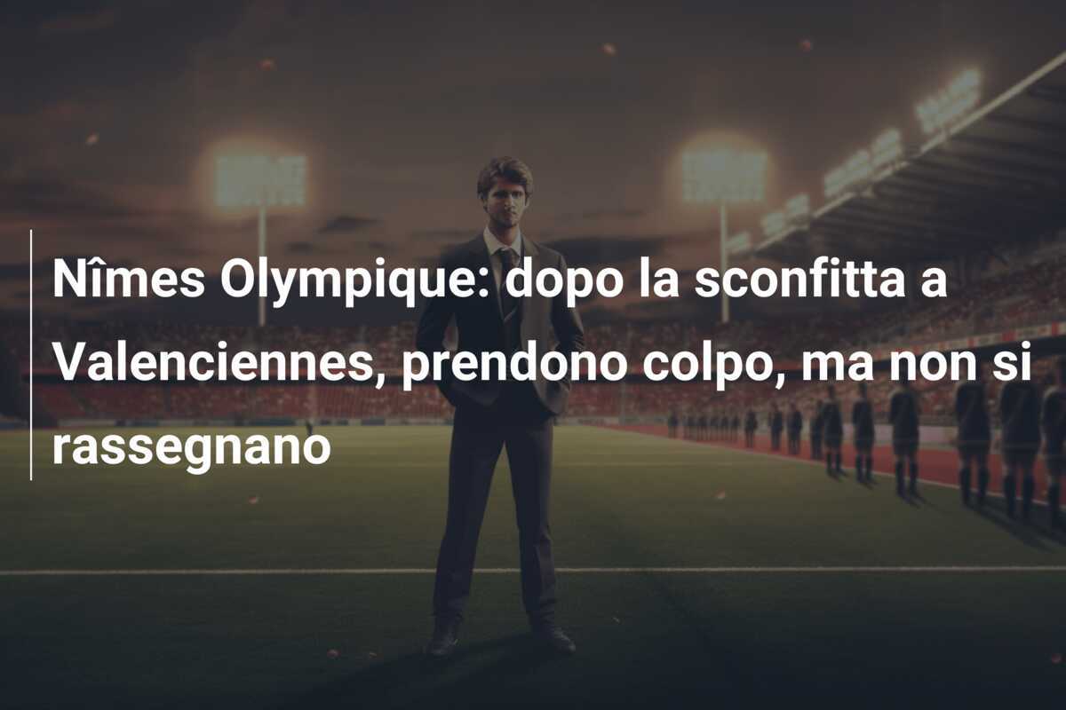 Nîmes Olympique: dopo la sconfitta a Valenciennes, prendono colpo, ma non si rassegnano