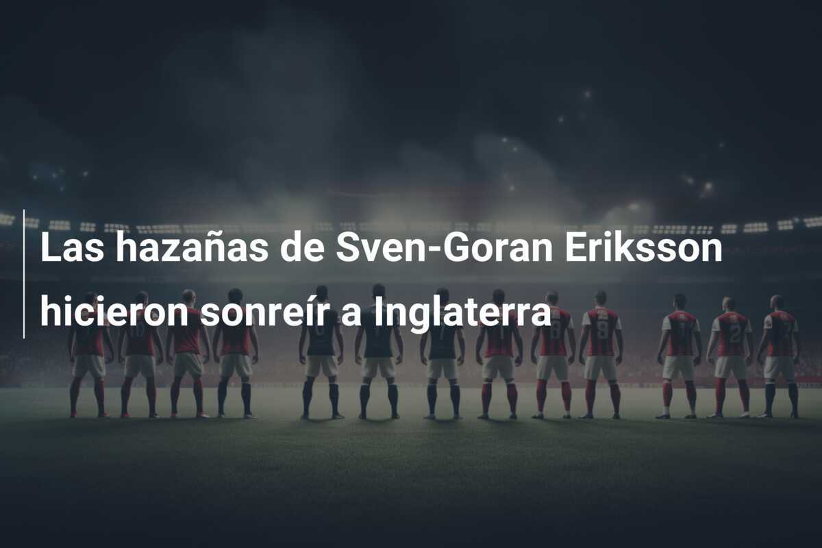 Las hazañas de Sven-Goran Eriksson hicieron sonreír a Inglaterra