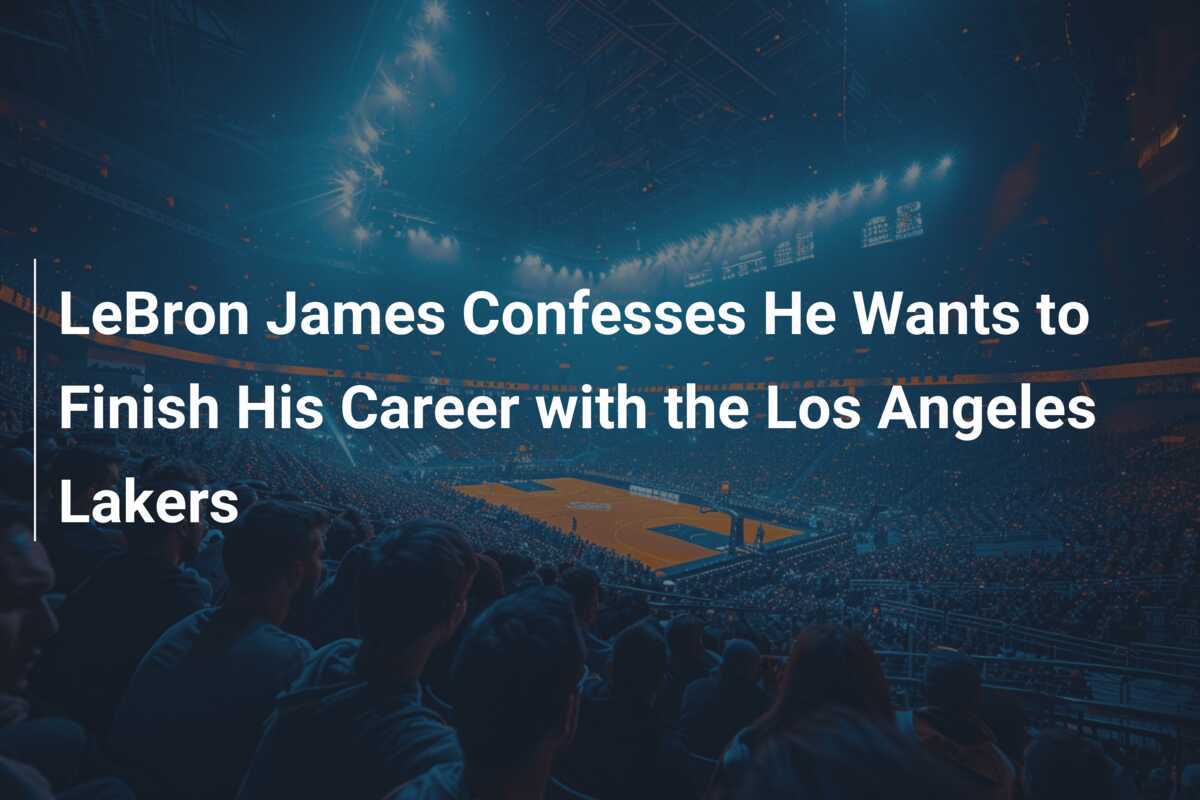 Lebron James Confesses He Wants To Finish His Career With The Los Lebron James Confesses He Wants To Finish His Career With The Los