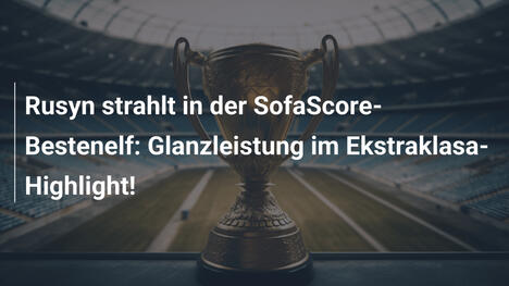 Rusyn strahlt in der SofaScore-Bestenelf: Glanzleistung im Ekstraklasa-Highlight!