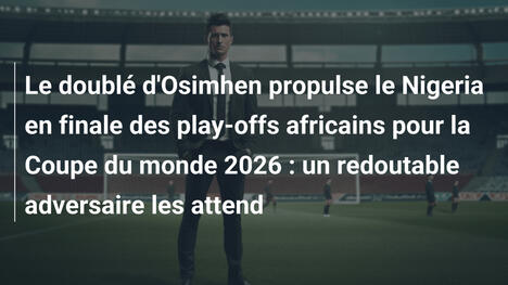 Le doublé d'Osimhen propulse le Nigeria en finale des play-offs africains pour la Coupe du monde 2026 : un redoutable adversaire les attend