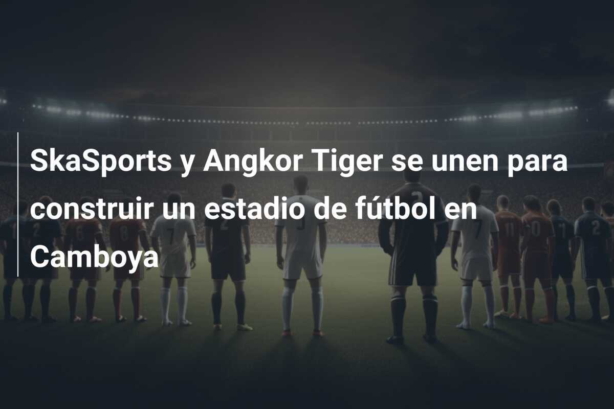 SkaSports y Angkor Tiger se unen para construir un estadio de fútbol en Camboya
