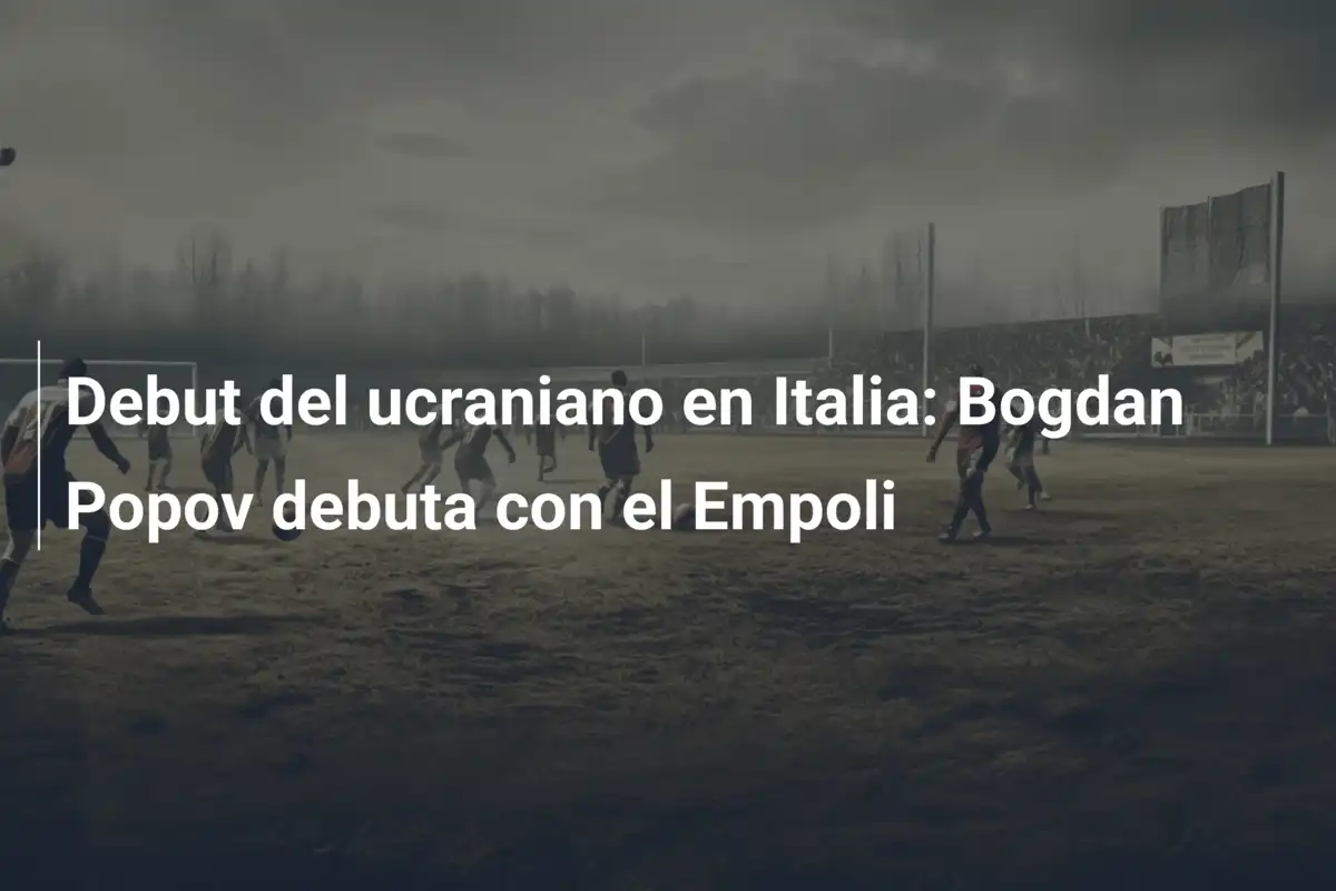 Debut del ucraniano en Italia: Bogdan Popov debuta con el Empoli