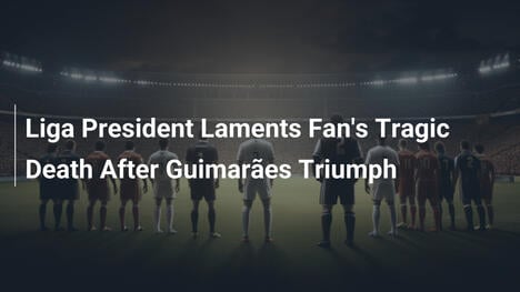 Liga-Präsident trauert um verstorbenen Fan nach Guimarães-Sieg