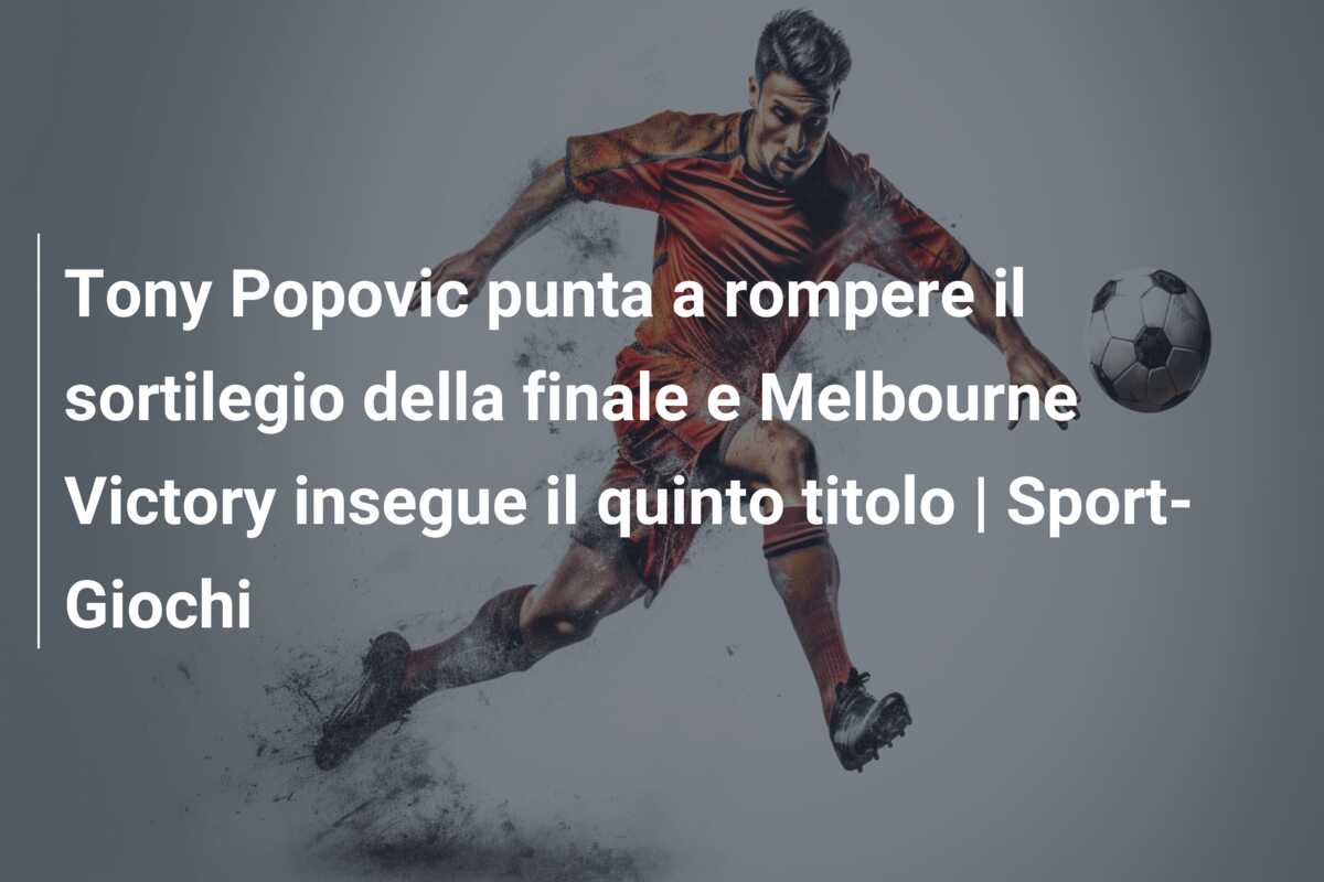 Tony Popovic punta a rompere il sortilegio della finale e Melbourne Victory insegue il quinto titolo | Sport-Giochi