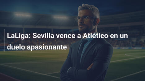 LaLiga: Sevilla vence a Atlético en un duelo apasionante