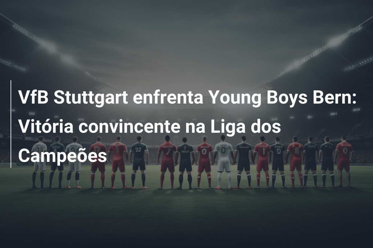 VfB Stuttgart enfrenta Young Boys Bern: Vitória convincente na Liga dos Campeões