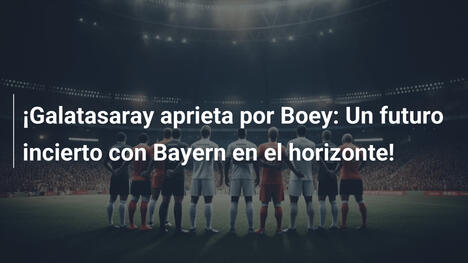 ¡Galatasaray aprieta por Boey: Un futuro incierto con Bayern en el horizonte!