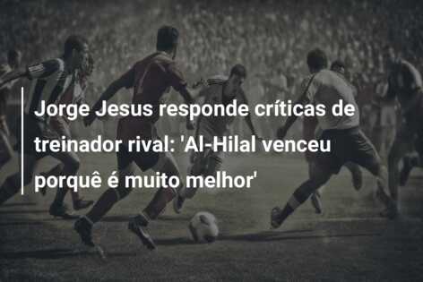 Jorge Jesus responde críticas de treinador rival: ‘Al-Hilal venceu porquê é muito melhor’