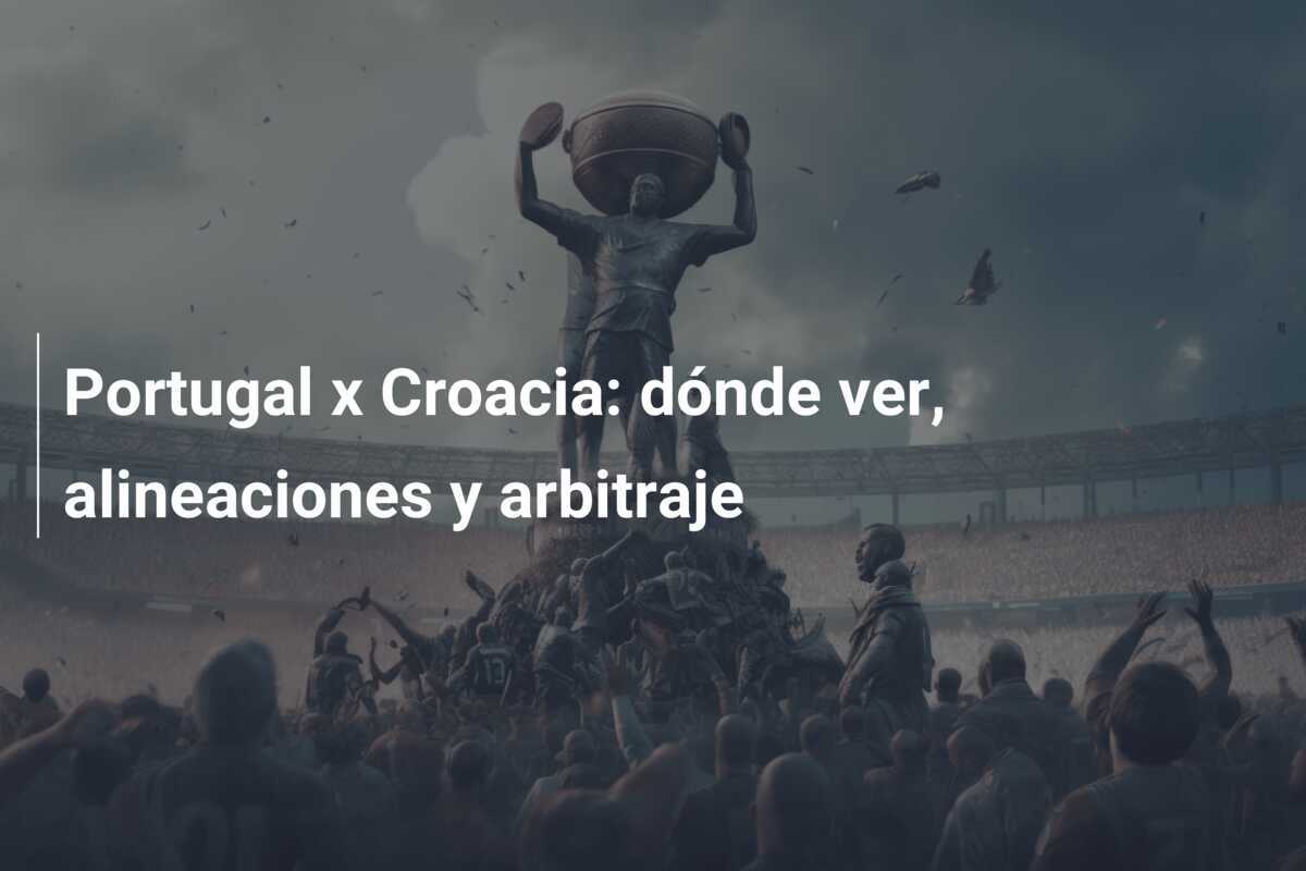 Portugal x Croacia: dónde ver, alineaciones y arbitraje