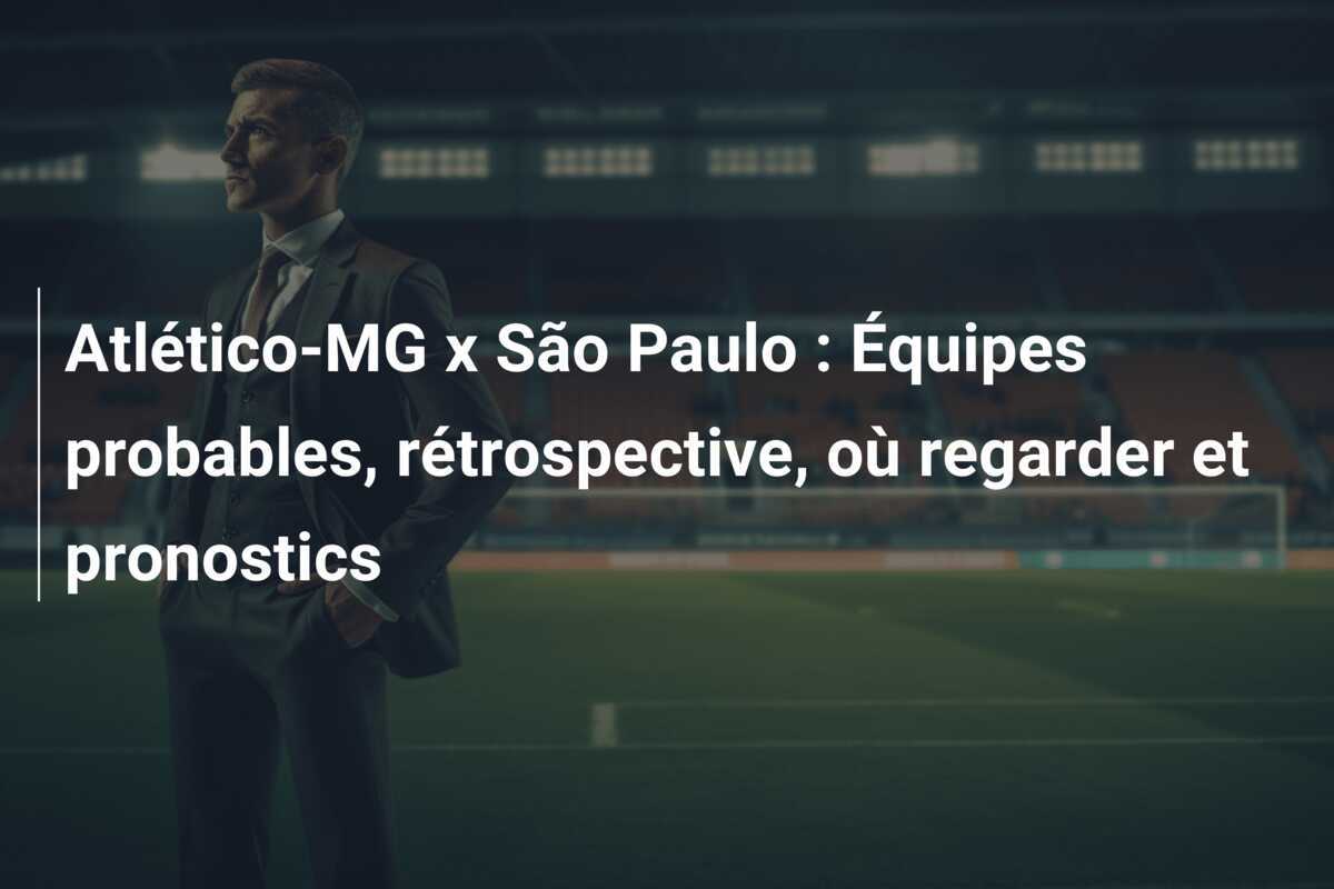 Atlético-MG x São Paulo : Équipes probables, rétrospective, où regarder et pronostics