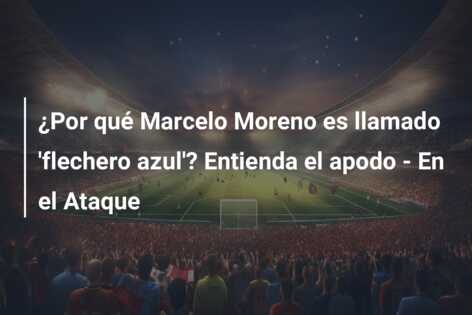 ¿Por qué Marcelo Moreno es llamado ‘flechero azul’? Entienda el apodo – En el Ataque