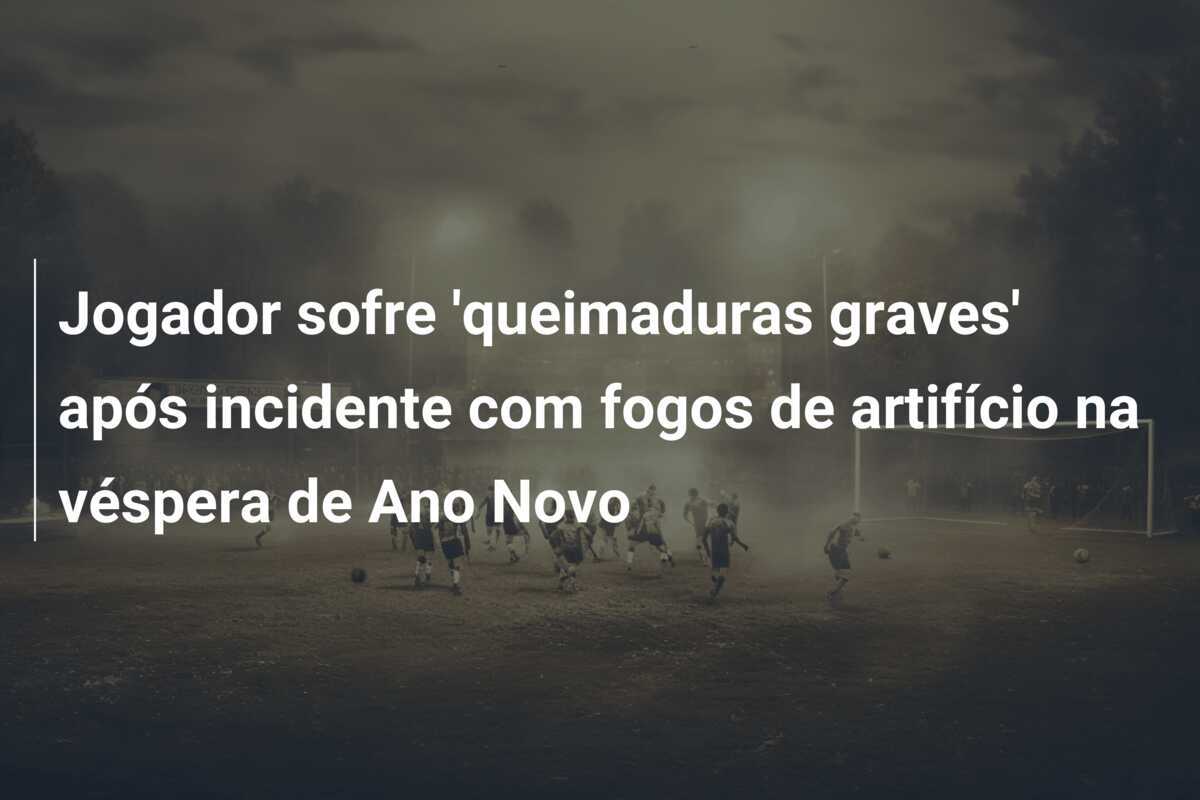 Jogador sofre 'queimaduras graves' após incidente com fogos de artifício na véspera de Ano Novo