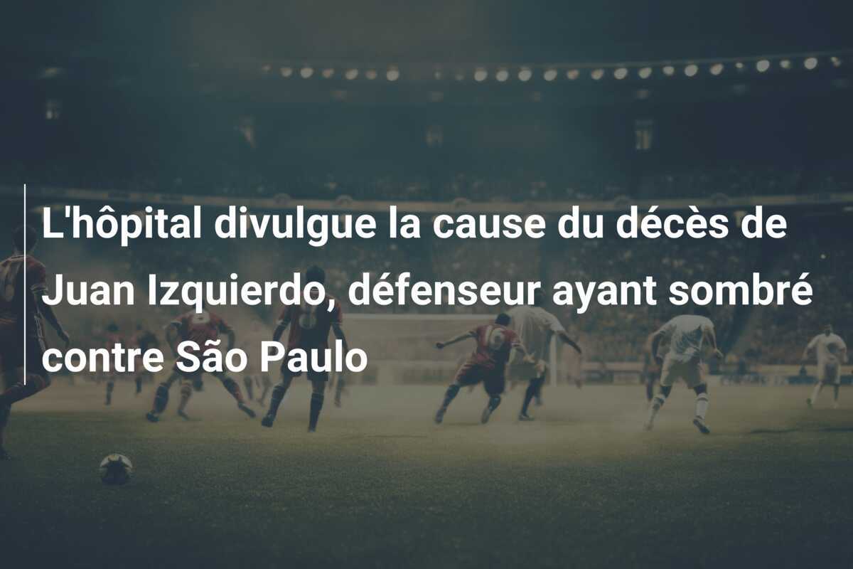 L’hôpital divulgue la cause du décès de Juan Izquierdo, défenseur ayant sombré contre São Paulo