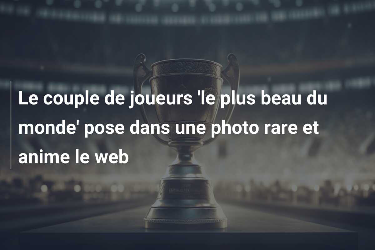 Le couple de joueurs ‘le plus beau du monde’ pose dans une photo rare et anime le web
