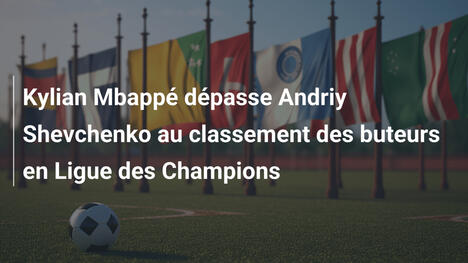 Kylian Mbappé dépasse Andriy Shevchenko au classement des buteurs en Ligue des Champions