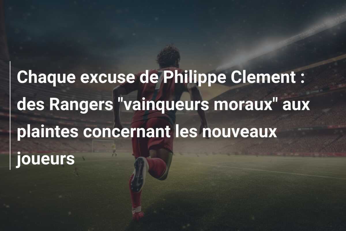 Chaque excuse de Philippe Clement : des Rangers "vainqueurs moraux" aux plaintes concernant les nouveaux joueurs